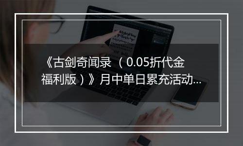 《古剑奇闻录 （0.05折代金福利版）》月中单日累充活动（1.14-1.16）