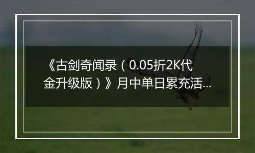 《古剑奇闻录（0.05折2K代金升级版）》月中单日累充活动（1.14-1.16）