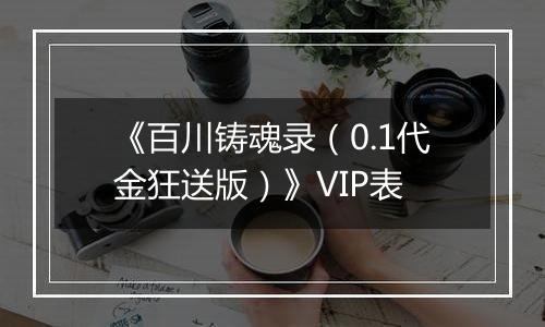 《百川铸魂录（0.1代金狂送版）》VIP表