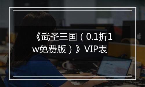 《武圣三国（0.1折1w免费版）》VIP表