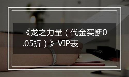 《龙之力量（代金买断0.05折）》VIP表