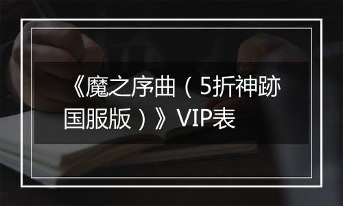 《魔之序曲（5折神跡国服版）》VIP表