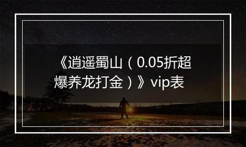 《逍遥蜀山（0.05折超爆养龙打金）》vip表