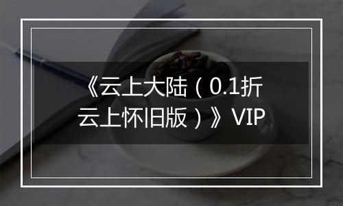《云上大陆（0.1折云上怀旧版）》VIP