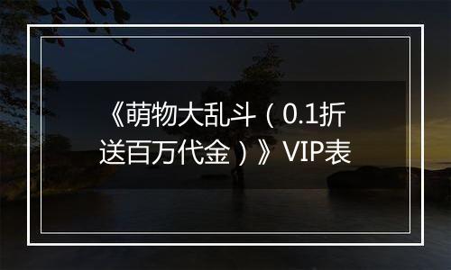 《萌物大乱斗（0.1折送百万代金）》VIP表