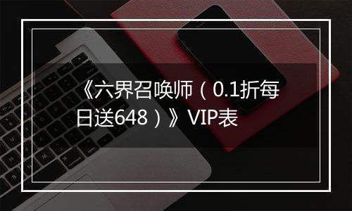 《六界召唤师（0.1折每日送648）》VIP表