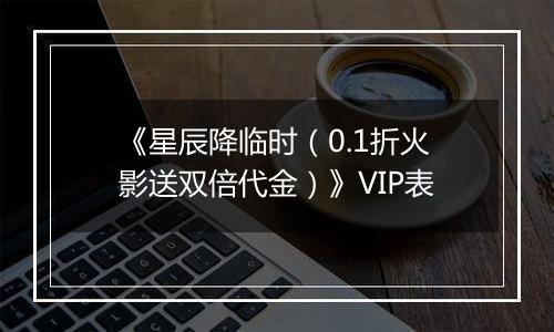 《星辰降临时（0.1折火影送双倍代金）》VIP表