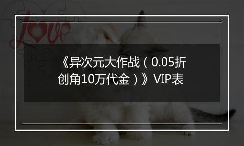 《异次元大作战（0.05折创角10万代金）》VIP表