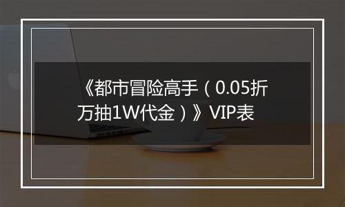 《都市冒险高手（0.05折万抽1W代金）》VIP表
