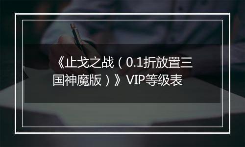 《止戈之战（0.1折放置三国神魔版）》VIP等级表