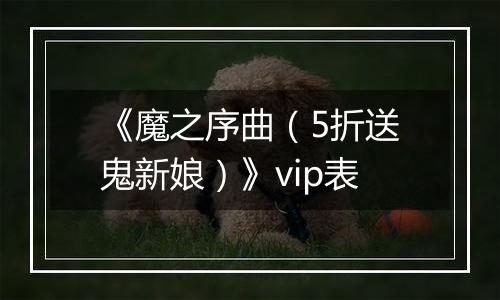 《魔之序曲（5折送鬼新娘）》vip表