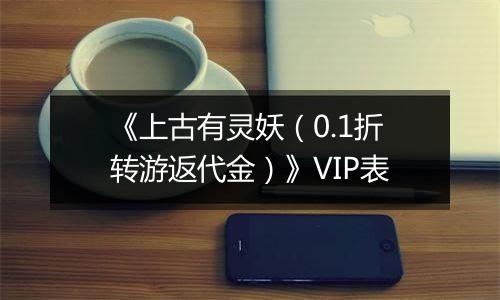 《上古有灵妖（0.1折转游返代金）》VIP表