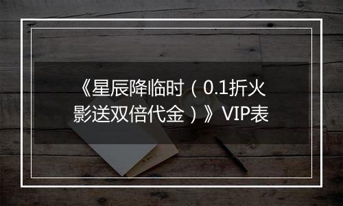 《星辰降临时（0.1折火影送双倍代金）》VIP表