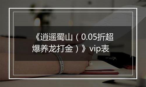 《逍遥蜀山（0.05折超爆养龙打金）》vip表