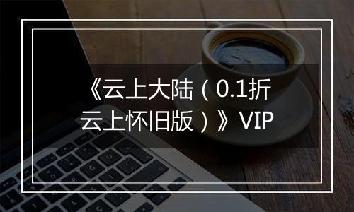 《云上大陆（0.1折云上怀旧版）》VIP