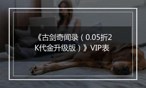 《古剑奇闻录（0.05折2K代金升级版）》VIP表