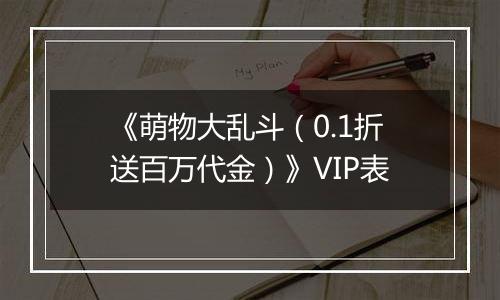 《萌物大乱斗（0.1折送百万代金）》VIP表