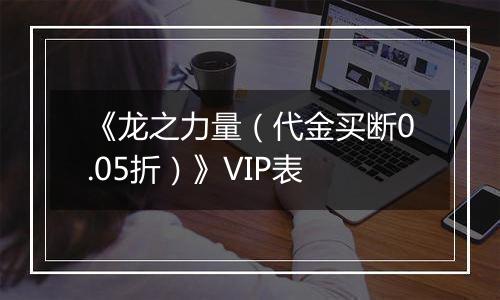 《龙之力量（代金买断0.05折）》VIP表