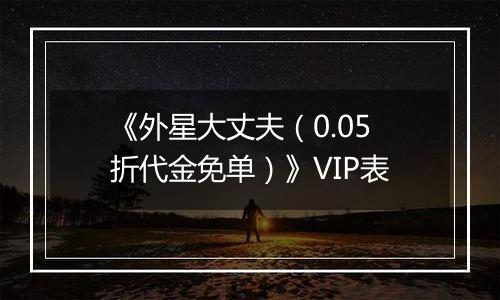 《外星大丈夫（0.05折代金免单）》VIP表