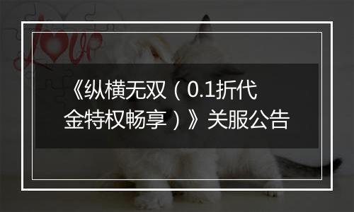 《纵横无双（0.1折代金特权畅享）》关服公告