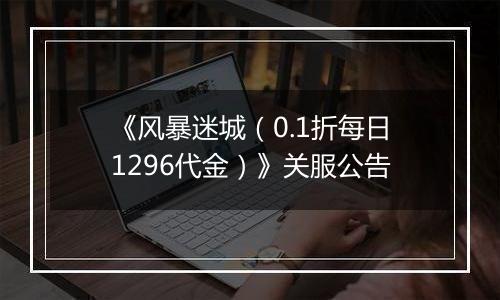 《风暴迷城（0.1折每日1296代金）》关服公告