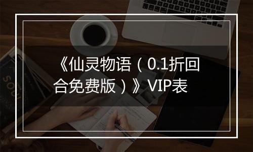 《仙灵物语（0.1折回合免费版）》VIP表