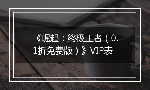 《崛起：终极王者（0.1折免费版）》VIP表