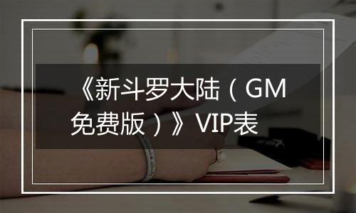 《新斗罗大陆（GM免费版）》VIP表