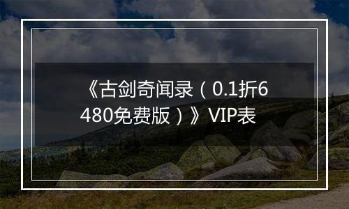 《古剑奇闻录（0.1折6480免费版）》VIP表