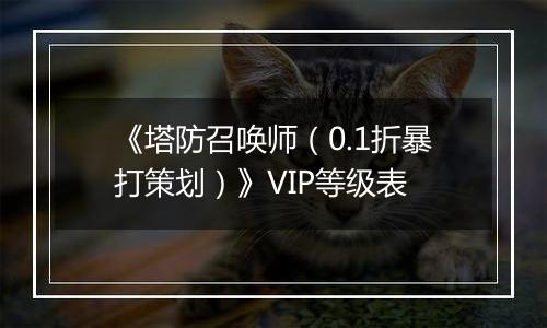 《塔防召唤师（0.1折暴打策划）》VIP等级表