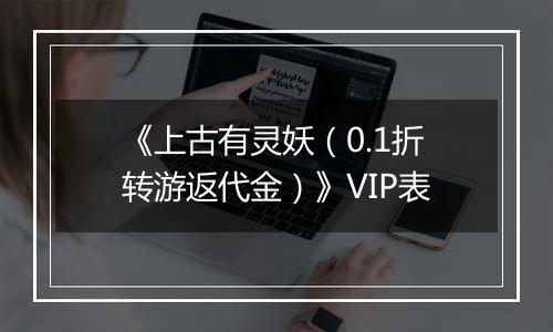 《上古有灵妖（0.1折转游返代金）》VIP表