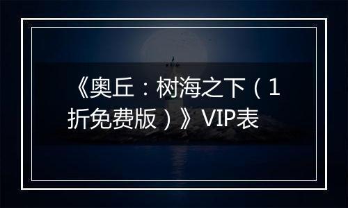 《奥丘：树海之下（1折免费版）》VIP表