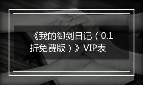《我的御剑日记（0.1折免费版）》VIP表