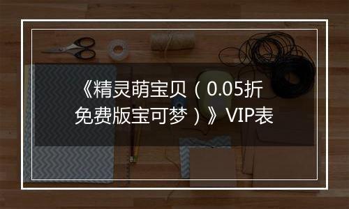 《精灵萌宝贝（0.05折免费版宝可梦）》VIP表