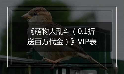 《萌物大乱斗（0.1折送百万代金）》VIP表