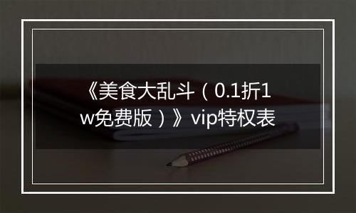 《美食大乱斗（0.1折1w免费版）》vip特权表