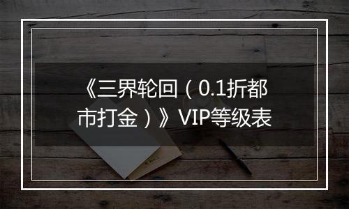 《三界轮回（0.1折都市打金）》VIP等级表