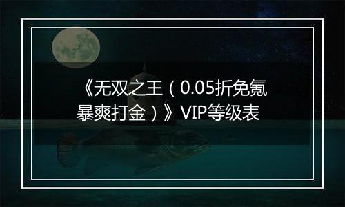 《无双之王（0.05折免氪暴爽打金）》VIP等级表