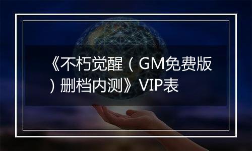 《不朽觉醒（GM免费版）删档内测》VIP表