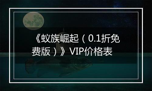 《蚁族崛起（0.1折免费版）》VIP价格表