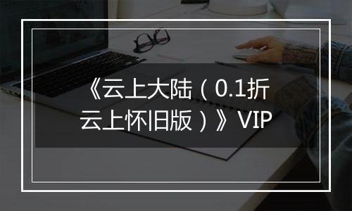 《云上大陆（0.1折云上怀旧版）》VIP