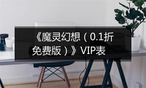 《魔灵幻想（0.1折免费版）》VIP表