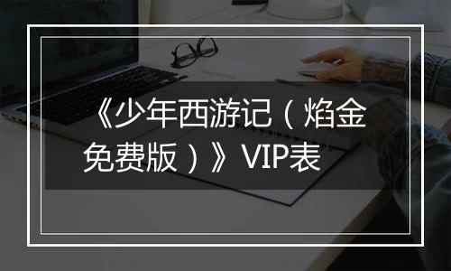 《少年西游记（焰金免费版）》VIP表