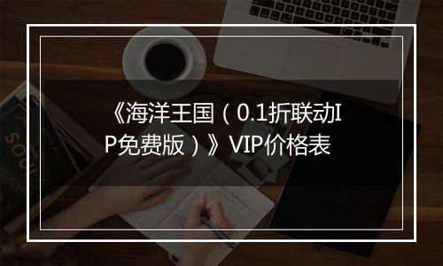 《海洋王国（0.1折联动IP免费版）》VIP价格表