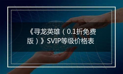 《寻龙英雄（0.1折免费版）》SVIP等级价格表