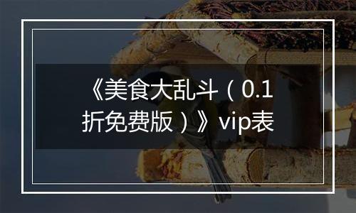 《美食大乱斗（0.1折免费版）》vip表