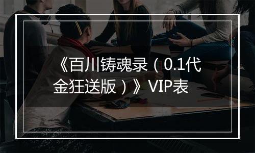 《百川铸魂录（0.1代金狂送版）》VIP表