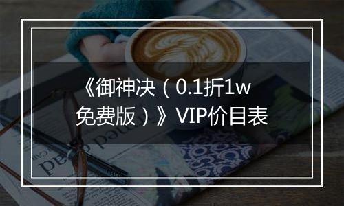 《御神决（0.1折1w免费版）》VIP价目表