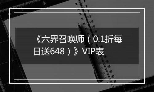 《六界召唤师（0.1折每日送648）》VIP表