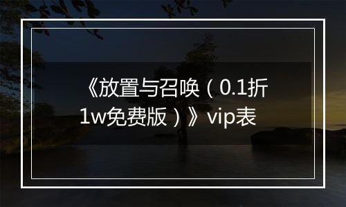 《放置与召唤（0.1折1w免费版）》vip表